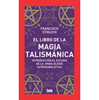 El libro de la magia talismánica. Introducción al estudio de la angelología astrocabalísta