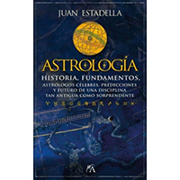 Astrología. Historia, fundamentos, astrólogos célebres, predicciones y futuro de una disciplina