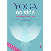 Yoga es vida. Pautas, ejercicios y clases para combatir el estrés y mantener la salud